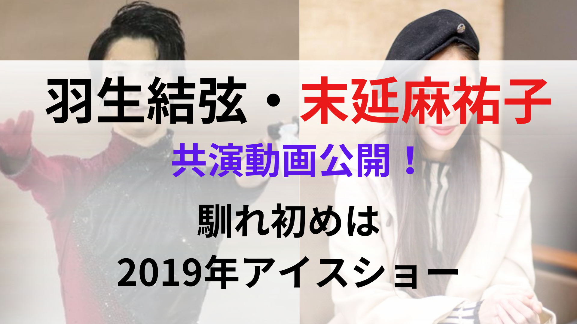 【共演動画】羽生結弦と末延麻祐子の馴れ初めはアイスショー！2019年サプライズ出演がすごい！